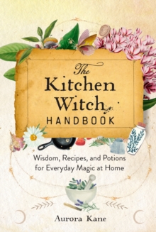 The Kitchen Witch Handbook : Wisdom, Recipes, and Potions for Everyday Magic at Home Volume 16