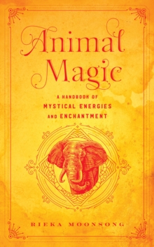 Animal Magic : A Handbook of Mystical Energies and Enchantment Volume 18