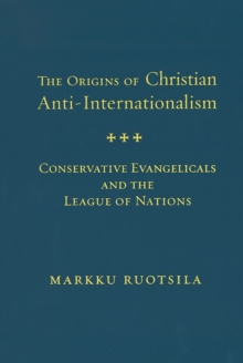 The Origins of Christian Anti-Internationalism : Conservative Evangelicals and the League of Nations