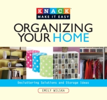 Knack Organizing Your Home : Decluttering Solutions and Storage Ideas