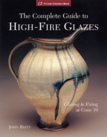 The Complete Guide to High-Fire Glazes : Glazing & Firing at Cone 10