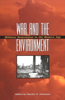 War and the Environment : Military Destruction in the Modern Age