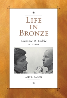 Life in Bronze : Lawrence M. Ludtke, Sculptor