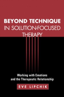 Beyond Technique in Solution-Focused Therapy : Working with Emotions and the Therapeutic Relationship