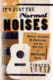 It's Just the Normal Noises : Marcus, Guralnick, No Depression, and the Mystery of Americana Music