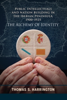 Public Intellectuals and Nation Building in the Iberian Peninsula, 1900-1925 : The Alchemy of Identity