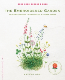 The Embroidered Garden : Stitching through the Seasons of a Flower Garden