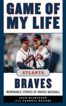 Game of My Life Atlanta Braves : Memorable Stories of Braves Baseball