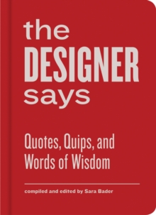 The Designer Says : Quotes, Quips, and Words of Wisdom