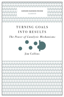 Turning Goals into Results (Harvard Business Review Classics) : The Power of Catalytic Mechanisms