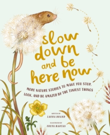 Slow Down and Be Here Now : More Nature Stories to Make You Stop, Look, and Be Amazed by the Tiniest Things