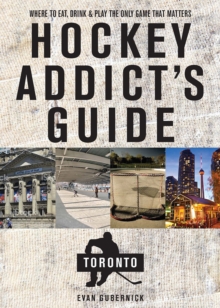 Hockey Addict's Guide Toronto : Where to Eat, Drink, and Play the Only Game That Matters
