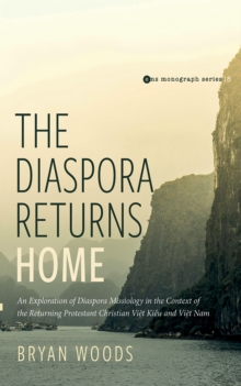 The Diaspora Returns Home : An Exploration of Diaspora Missiology in the Context of the Returning Protestant Christian Viet Kieu and Viet Nam