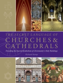 The Secret Language of Churches & Cathedrals : Decoding the Sacred Symbolism of Christianity's Holy Building
