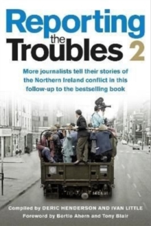Reporting the Troubles 2 : More Journalists Tell Their Stories of the Northern Ireland Conflict