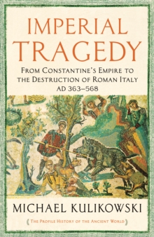 Imperial Tragedy : From Constantine’s Empire to the Destruction of Roman Italy AD 363-568