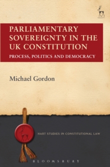 Parliamentary Sovereignty in the UK Constitution : Process, Politics and Democracy