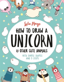 How to Draw a Unicorn and Other Cute Animals : With simple shapes and 5 steps