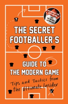 The Secret Footballer's Guide to the Modern Game : Tips and Tactics from the Ultimate Insider