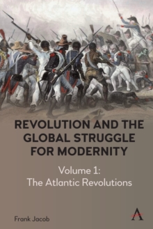 Revolution and the Global Struggle for Modernity : Volume 1 - The Atlantic Revolutions