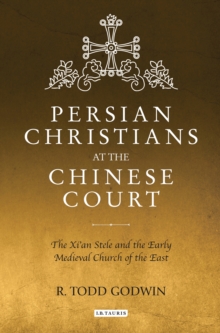 Persian Christians at the Chinese Court : The Xi'an Stele and the Early Medieval Church of the East