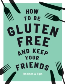 How to be Gluten-Free and Keep Your Friends : Recipes & Tips