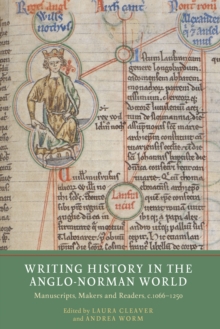 Writing History in the Anglo-Norman World : Manuscripts, Makers and Readers, c.1066-c.1250