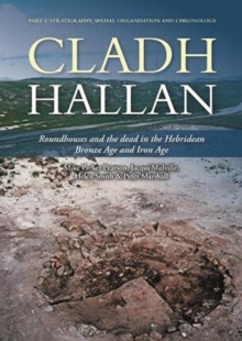 Cladh Hallan : Roundhouses and the dead in the Hebridean Bronze Age and Iron Age, Part I: stratigraphy, spatial organisation and chronology