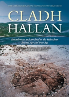 Cladh Hallan - Roundhouses and the dead in the Hebridean Bronze Age and Iron Age : Part I: Stratigraghy, Spatial Organisation and Chronology