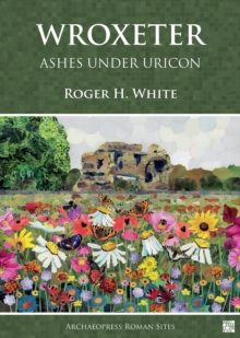 Wroxeter: Ashes under Uricon : A Cultural and Social History of the Roman City