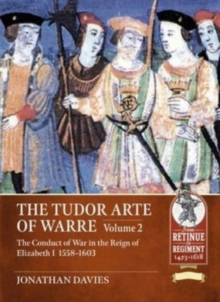 The Tudor Arte of Warre. Volume 2 : The conduct of war in the reign of Elizabeth I, 1558-1603. Diplomacy, Strategy, Campaigns and Battles