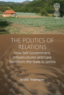 The Politics of Relations : How Self-Government, Infrastructures, and Care Transform the State in Serbia