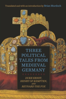Three Political Tales from Medieval Germany : <i>Duke Ernst</i>, <i>Henry of Kempten</i>, and <i>Reynard the Fox</i>