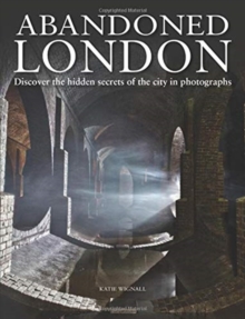 Abandoned London : Discover the hidden secrets of the city in photographs