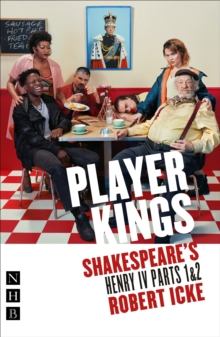 Player Kings : Shakespeare's Henry IV Parts 1 & 2
