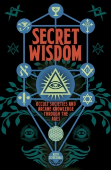 Secret Wisdom : Occult Societies and Arcane Knowledge through the Ages