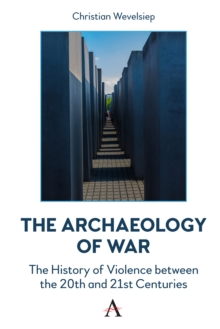 The Archaeology of War : The History of Violence between the 20th and 21st Centuries