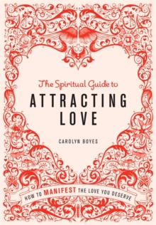 The Spiritual Guide to Attracting Love : How to manifest the love you deserve