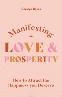 Manifesting Love and Prosperity : How to manifest everything you deserve