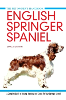 English Springer Spaniel : A Complete Guide to Raising, Training and Caring for Your Springer Spaniel
