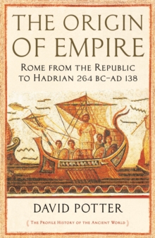 The Origin of Empire : Rome from the Republic to Hadrian (264 BC - AD 138)