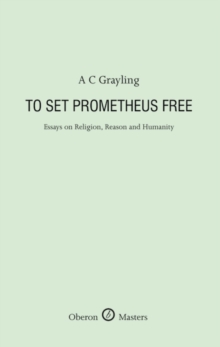 To Set Prometheus Free : Essays on Religion, Reason and Humanity
