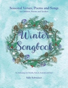 Winter Songbook : Seasonal Verses, Poems and Songs for Children, Parents and Teachers.  An Anthology for Family, School, Festivals and Fun!