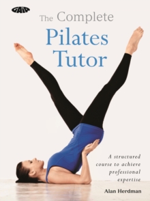 The Complete Pilates Tutor : A structured course to achieve professional expertise