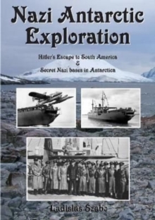 Nazi Antarctic Exploration : Hitler's Escape to South America and Secret Bases in Antarctica