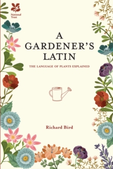 A Gardener's Latin : The Language of Plants Explained