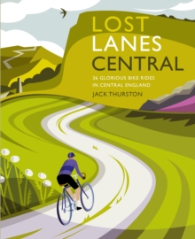 Lost Lanes Central England : 36 Glorious bike rides in the Midlands, Peak District, Cotswolds, Lincolnshire and Shropshire Hills