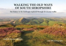Walking the Old Ways of South Shropshire : The history in the landscape explored through 26 circular walks