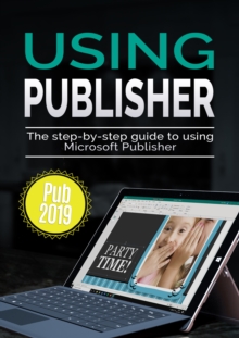 Using Publisher 2019 : The Step-by-step Guide to Using Microsoft Publisher 2019