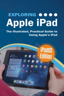 Exploring Apple iPad: iPadOS Edition : The Illustrated, Practical Guide to Using iPad